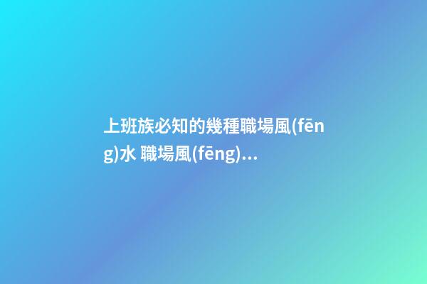 上班族必知的幾種職場風(fēng)水 職場風(fēng)水知識(shí)你懂嗎